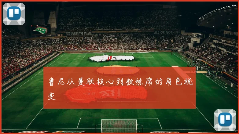 鲁尼从曼联核心到教练席的角色蜕变