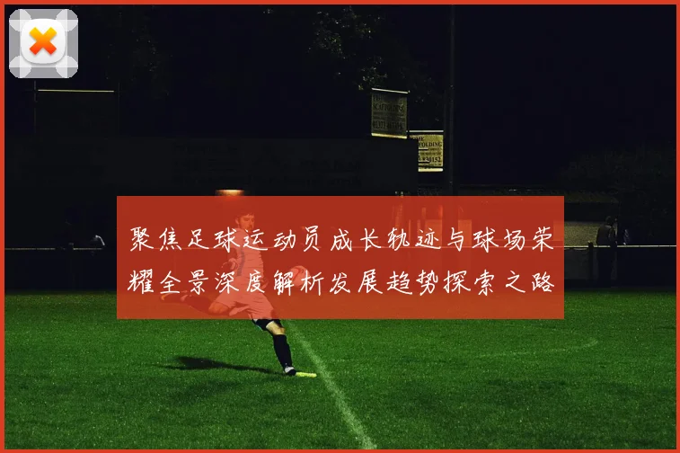 聚焦足球运动员成长轨迹与球场荣耀全景深度解析发展趋势探索之路