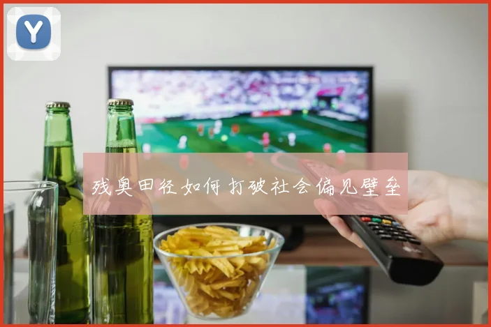 残奥田径如何打破社会偏见壁垒