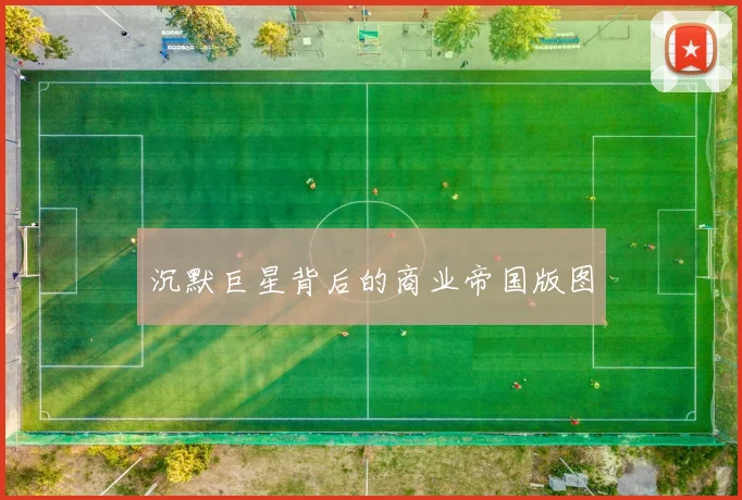 沉默巨星背后的商业帝国版图