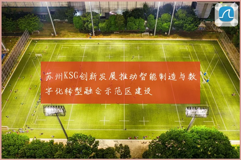 苏州KSG创新发展推动智能制造与数字化转型融合示范区建设