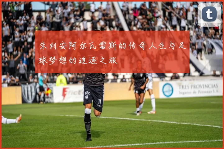 朱利安阿尔瓦雷斯的传奇人生与足球梦想的追逐之旅