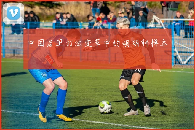 中国后卫打法变革中的胡明轩样本