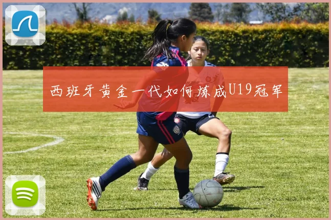 西班牙黄金一代如何炼成U19冠军
