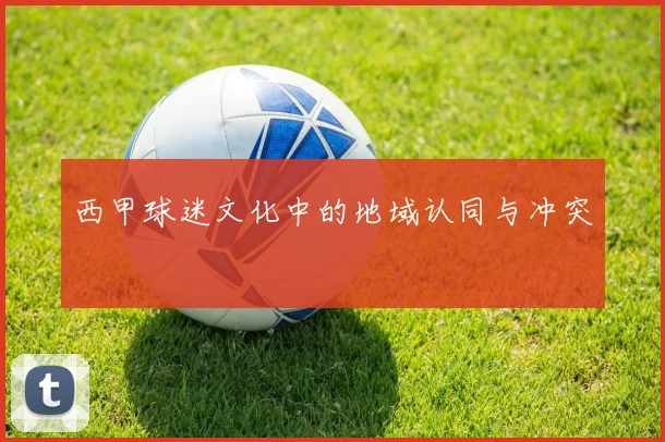 西甲球迷文化中的地域认同与冲突