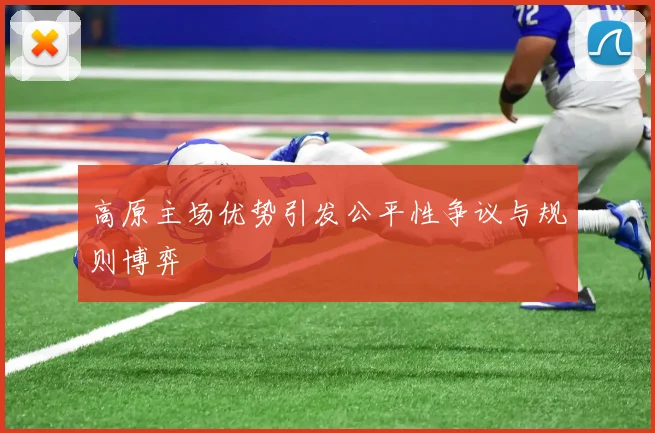 高原主场优势引发公平性争议与规则博弈