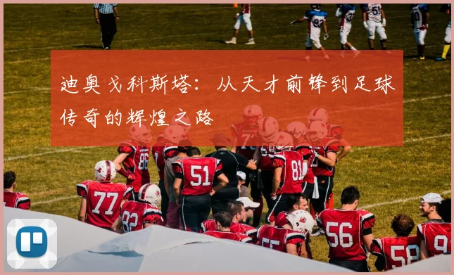 迪奥戈科斯塔：从天才前锋到足球传奇的辉煌之路