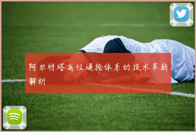 阿尔特塔高位逼抢体系的技术革新解析