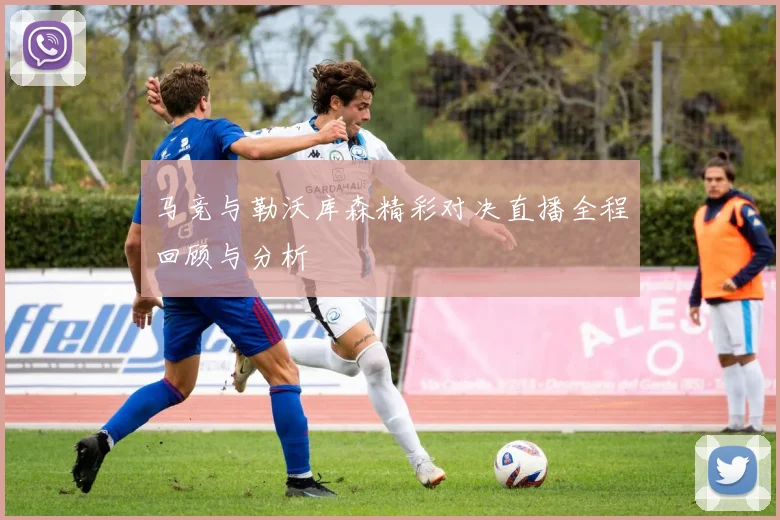 马竞与勒沃库森精彩对决直播全程回顾与分析