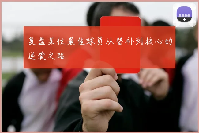 复盘某位最佳球员从替补到核心的逆袭之路